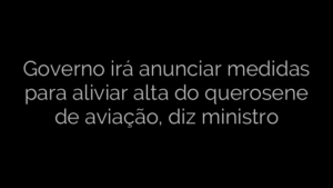 ​Governo irá anunciar medidas para aliviar alta do querosene de aviação, diz ministro 